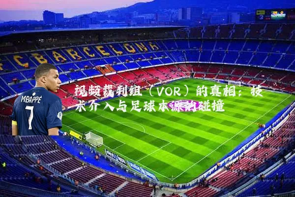 视频裁判组(VOR)的真相:技术介入与足球本源的碰撞