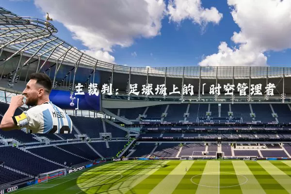 主裁判:足球场上的「时空管理者」