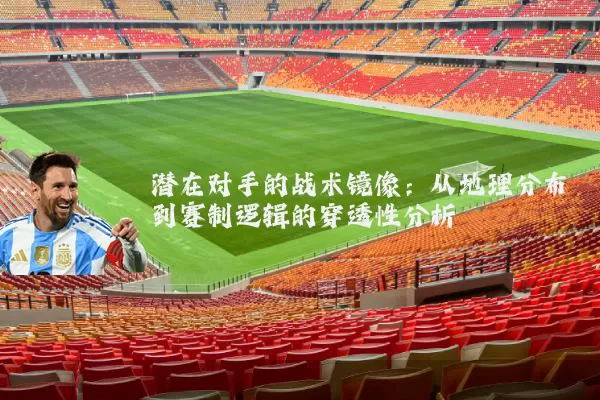 潜在对手的战术镜像:从地理分布到赛制逻辑的穿透性分析