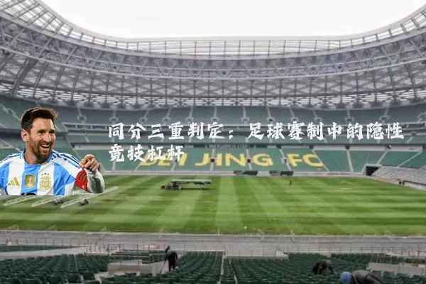 同分三重判定：足球赛制中的隐性竞技杠杆