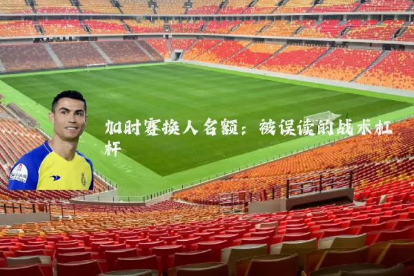 加时赛换人名额:被误读的战术杠杆