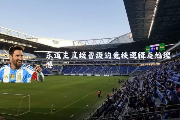 东道主直接晋级的竞技逻辑与地理博弈