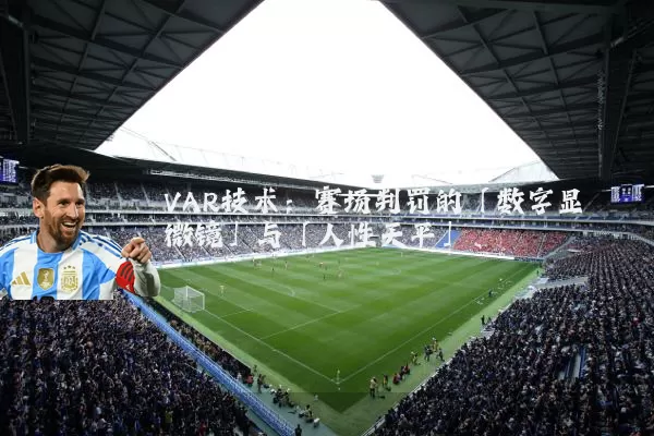 VAR技术：赛场判罚的「数字显微镜」与「人性天平」