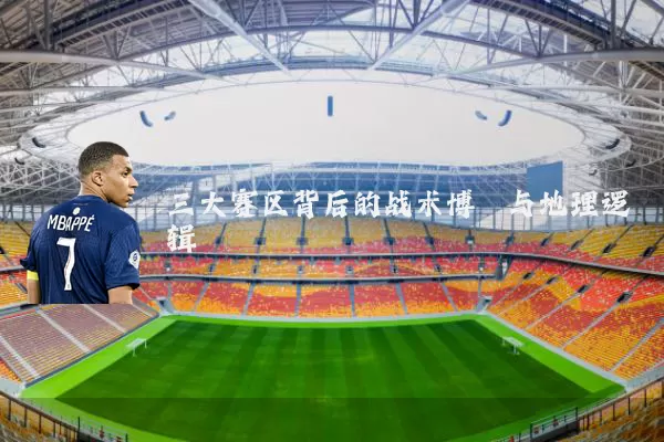 三大赛区背后的战术博弈与地理逻辑