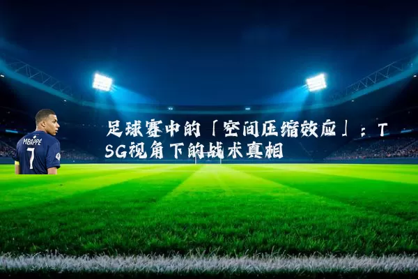 足球赛中的「空间压缩效应」:TSG视角下的战术真相
