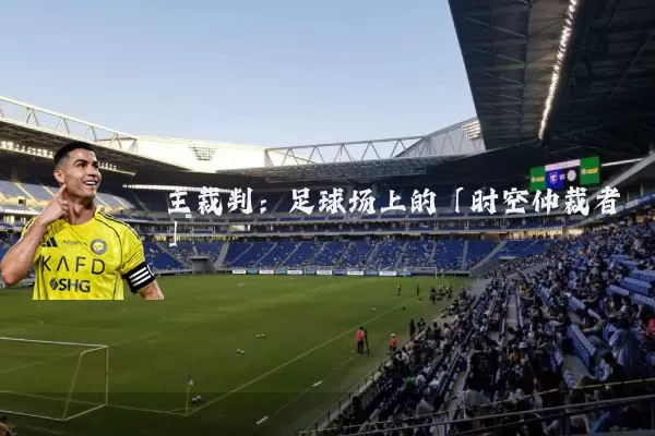 主裁判:足球场上的「时空仲裁者」