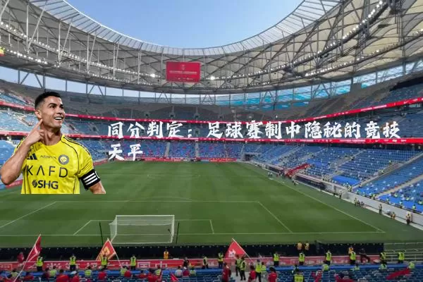 同分判定:足球赛制中隐秘的竞技天平