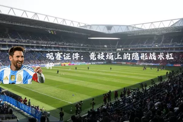观赛证件:竞技场上的隐形战术杠杆
