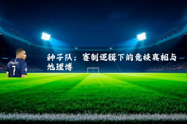 种子队:赛制逻辑下的竞技真相与地理博弈