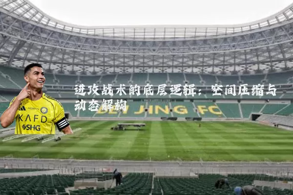 进攻战术的底层逻辑:空间压缩与动态解构