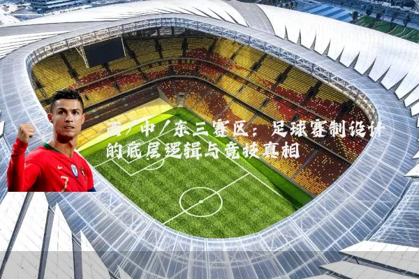 西/中/东三赛区:足球赛制设计的底层逻辑与竞技真相