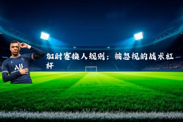 加时赛换人规则:被忽视的战术杠杆