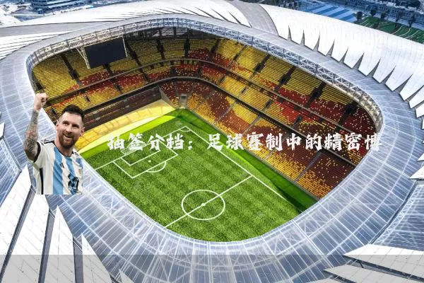 抽签分档:足球赛制中的精密博弈