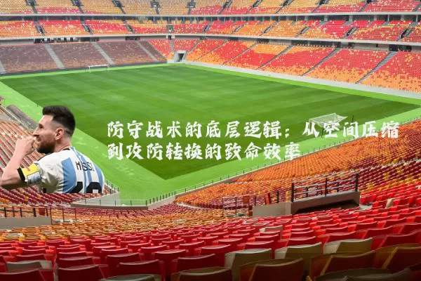 防守战术的底层逻辑:从空间压缩到攻防转换的致命效率