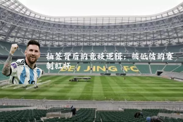 抽签背后的竞技逻辑：被低估的赛制杠杆