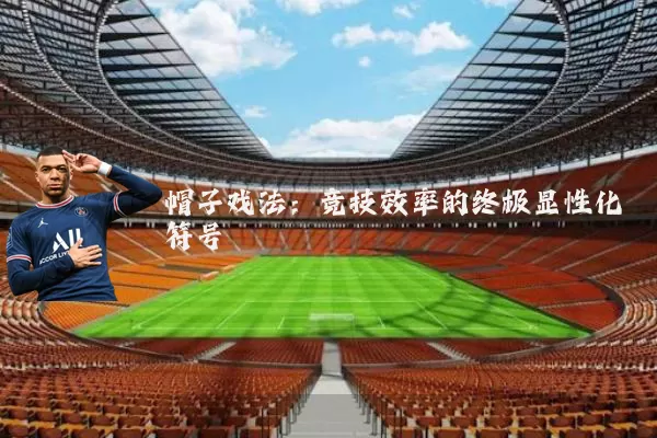 帽子戏法:竞技效率的终极显性化符号