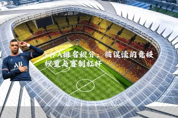 FIFA排名积分：被误读的竞技权重与赛制杠杆