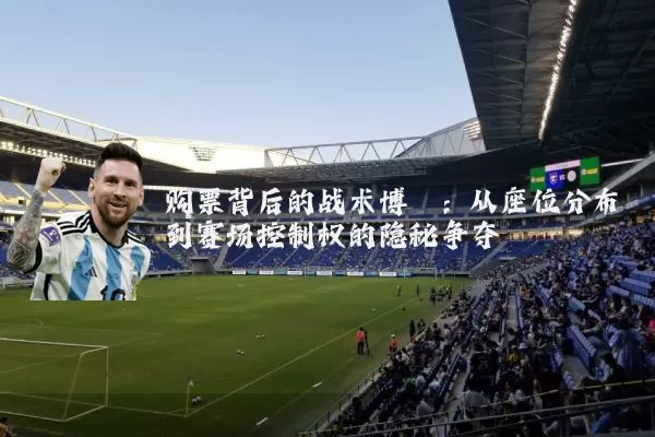 购票背后的战术博弈:从座位分布到赛场控制权的隐秘争夺